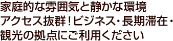 家庭的な雰囲気と静かな環境 アクセス抜群！ビジネス・長期滞在・観光の拠点にご利用ください